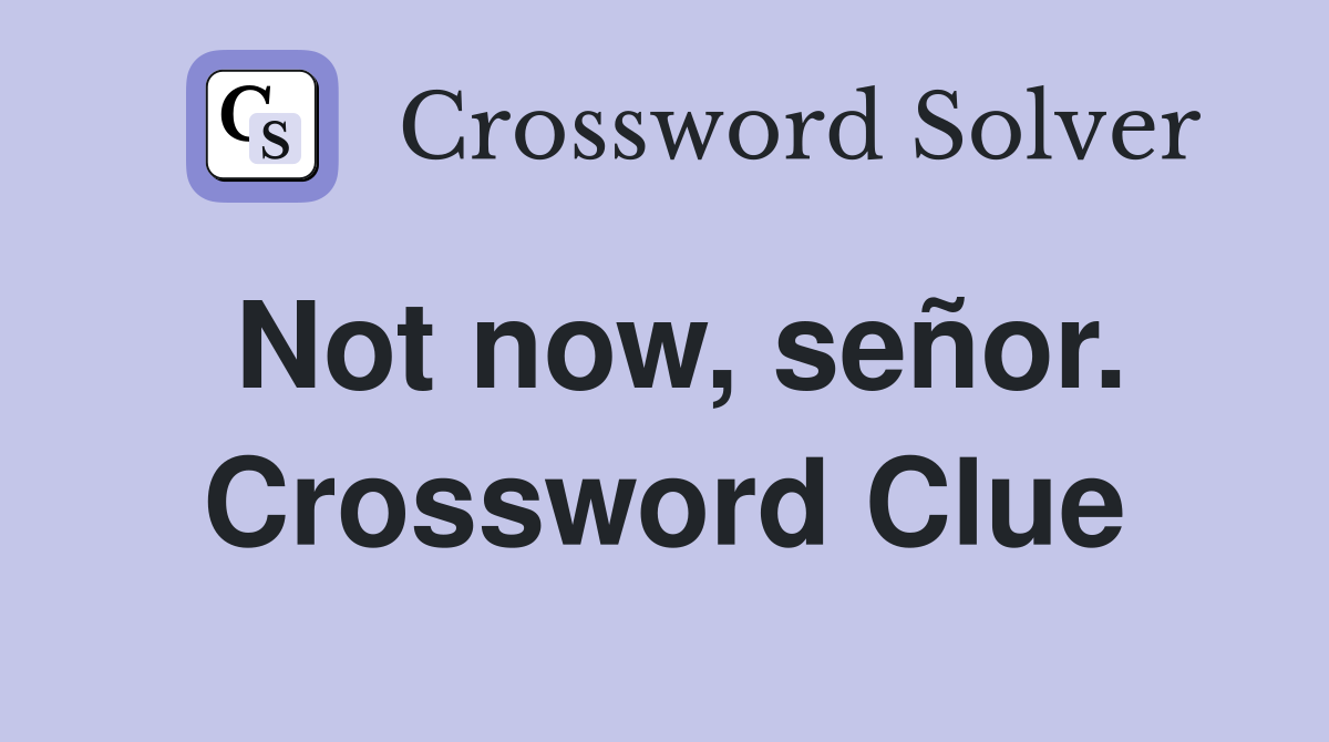 Not now, señor. Crossword Clue