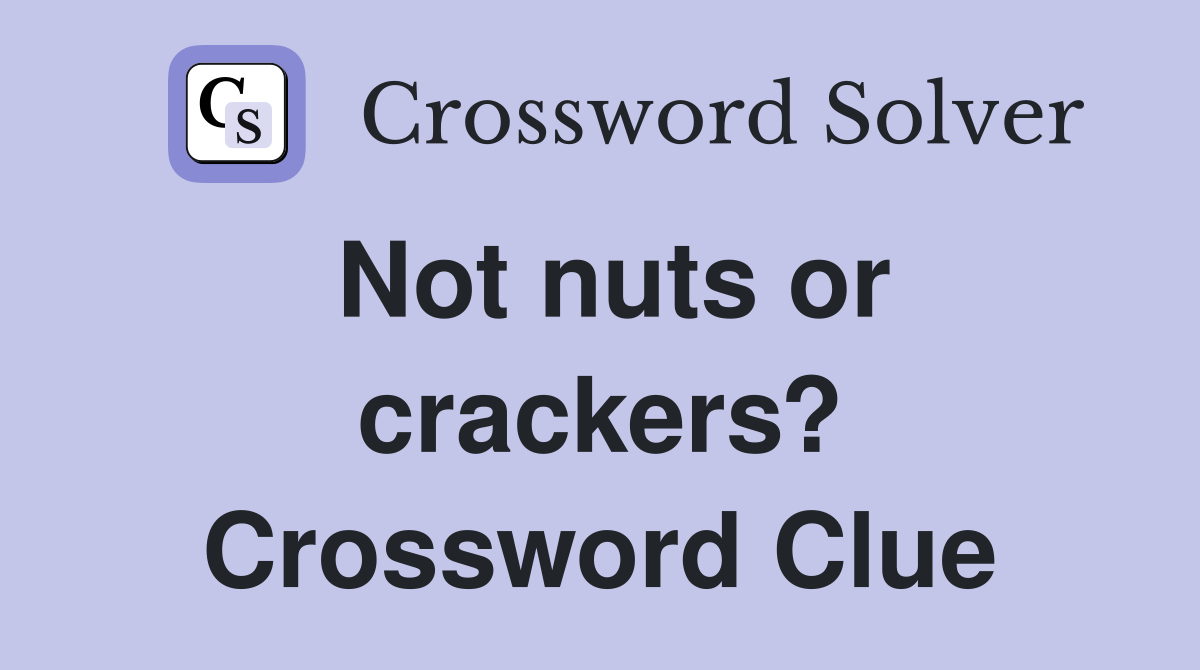 Not nuts or crackers? Crossword Clue