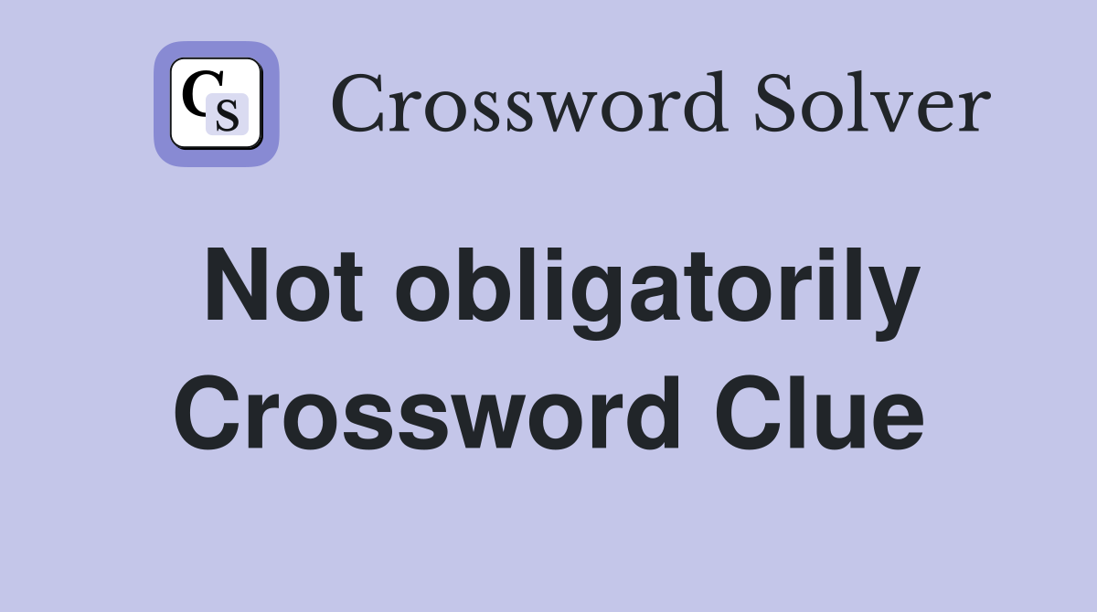 Not obligatorily Crossword Clue