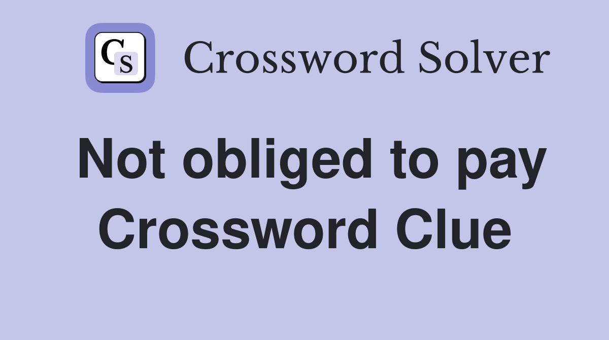 Not obliged to pay Crossword Clue