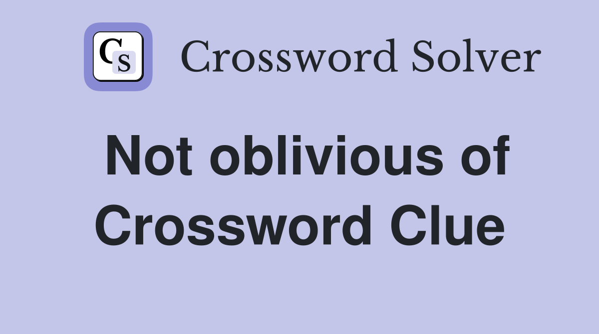 Not oblivious of Crossword Clue