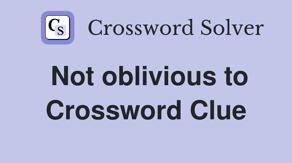 Not oblivious to Crossword Clue