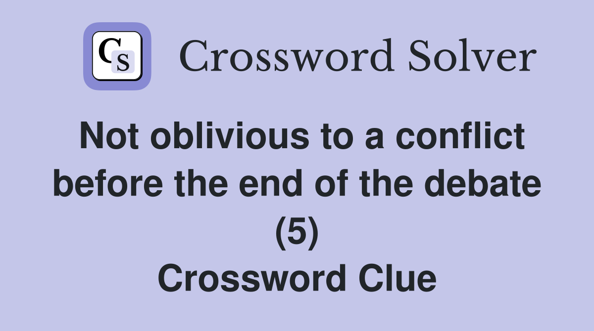 Not oblivious to a conflict before the end of the debate (5) Crossword Clue