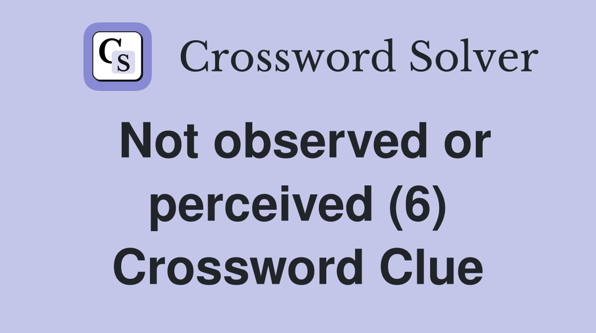 Not observed or perceived (6) Crossword Clue