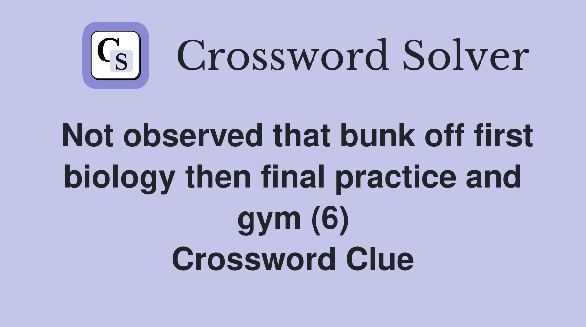 Not observed that bunk off first biology then final practice and gym (6) Crossword Clue