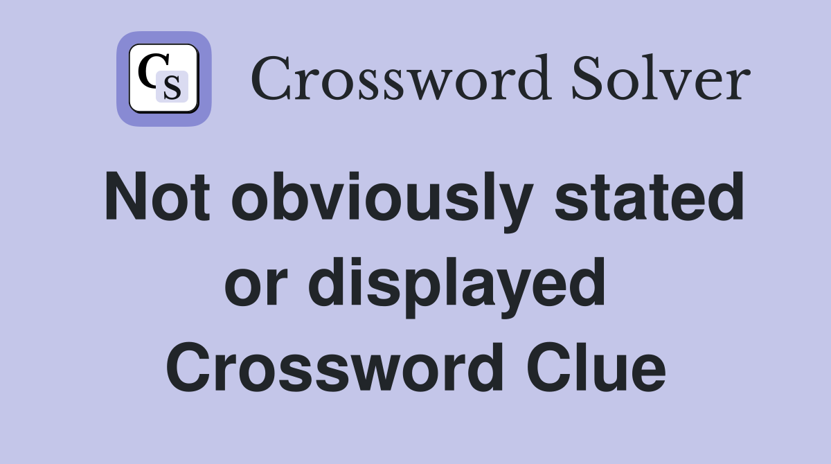 Not obviously stated or displayed Crossword Clue