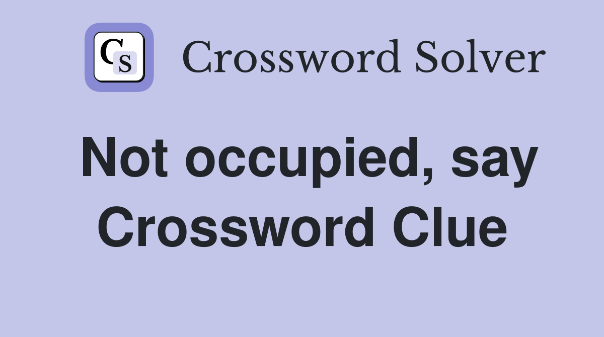 Not occupied, say Crossword Clue
