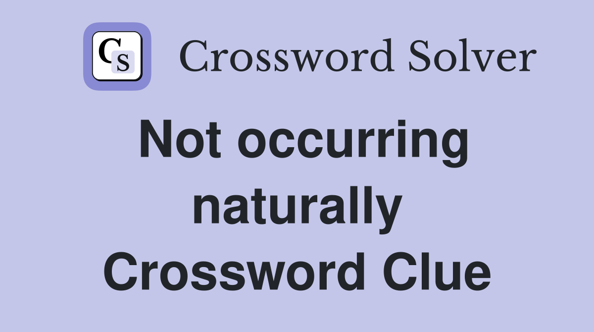 Not occurring naturally Crossword Clue