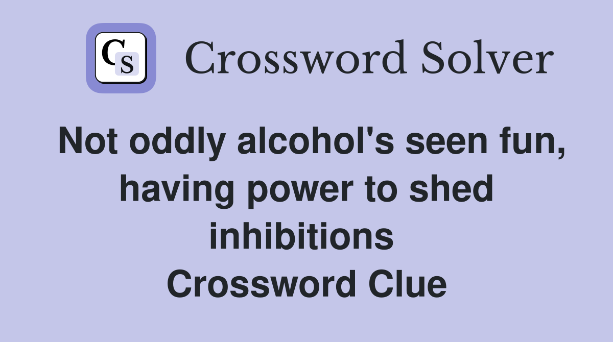 Not oddly alcohol's seen fun, having power to shed inhibitions  Crossword Clue
