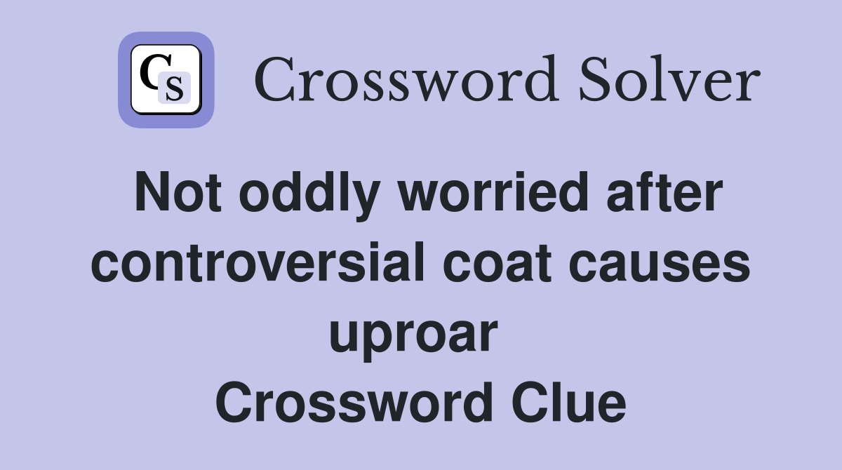 Not oddly worried after controversial coat causes uproar  Crossword Clue