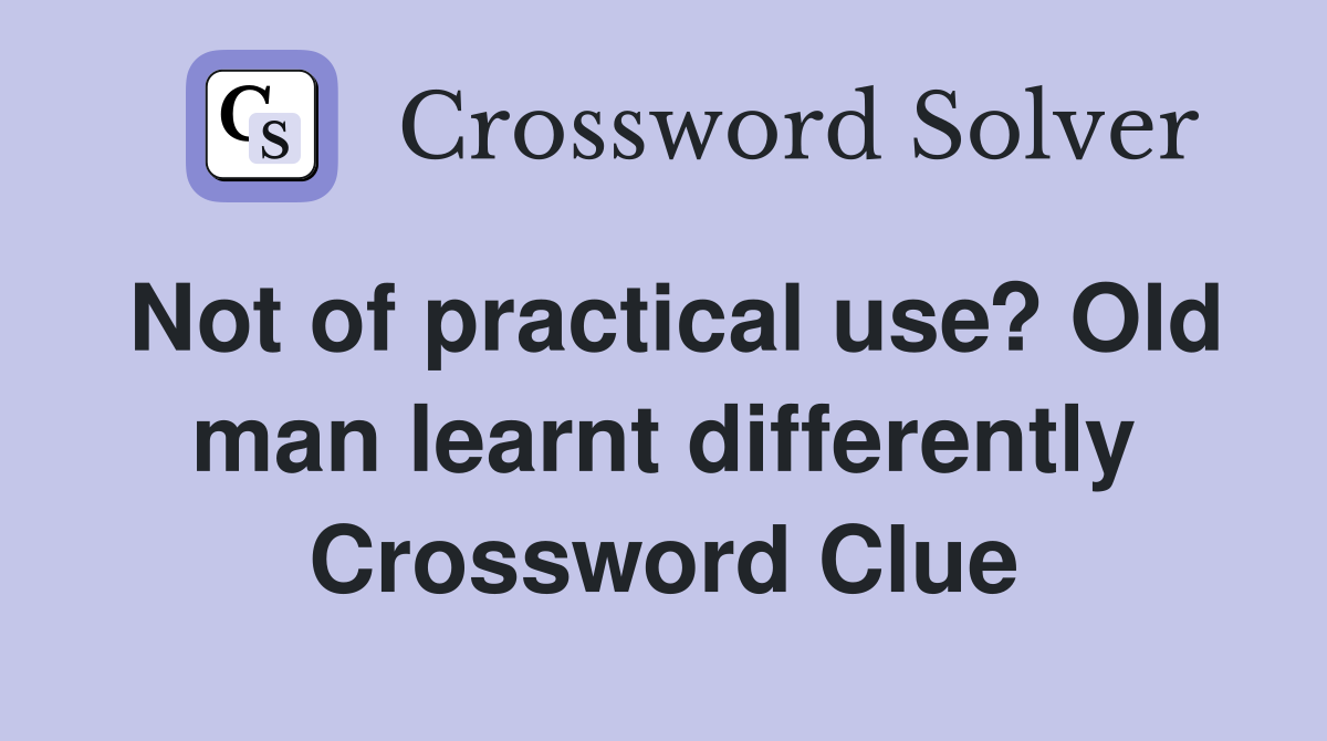 Not of practical use? Old man learnt differently Crossword Clue
