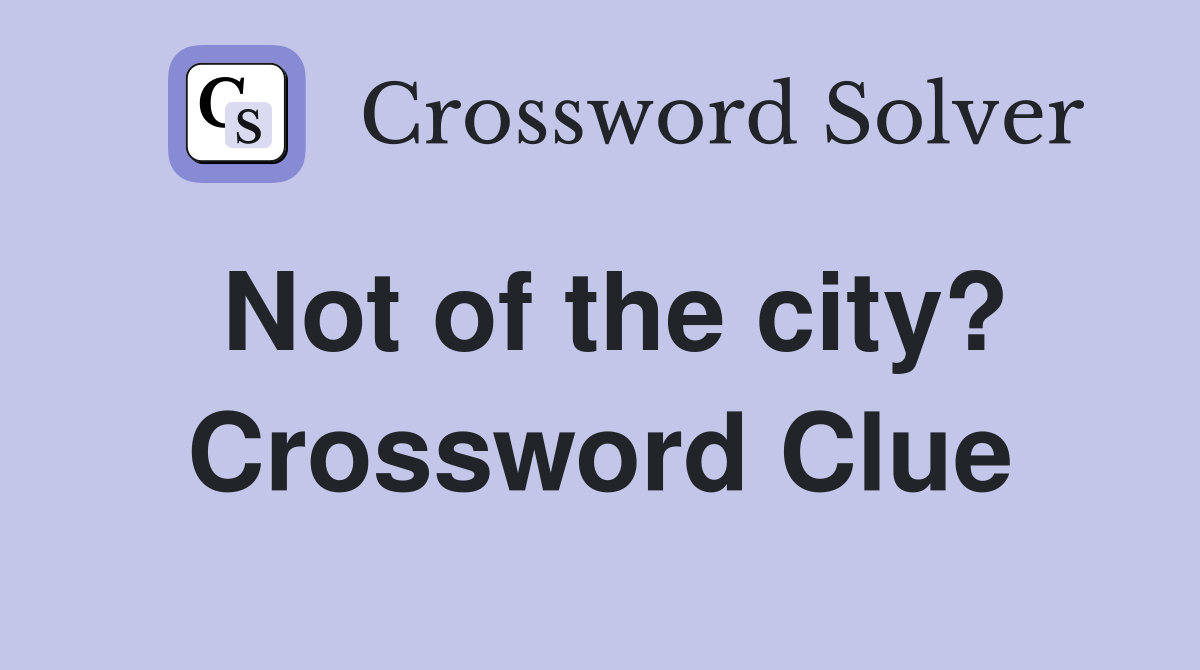 Not of the city? Crossword Clue