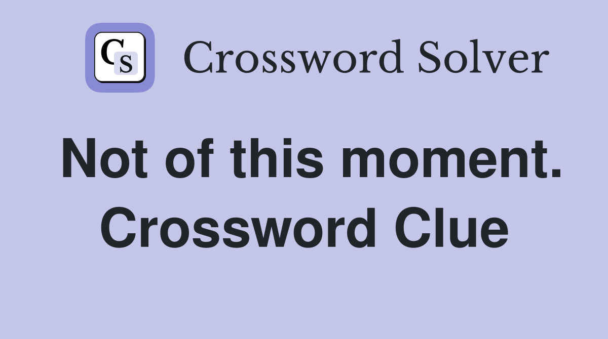 Not of this moment. Crossword Clue