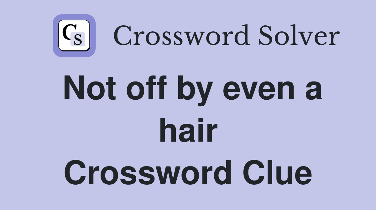 Not off by even a hair Crossword Clue