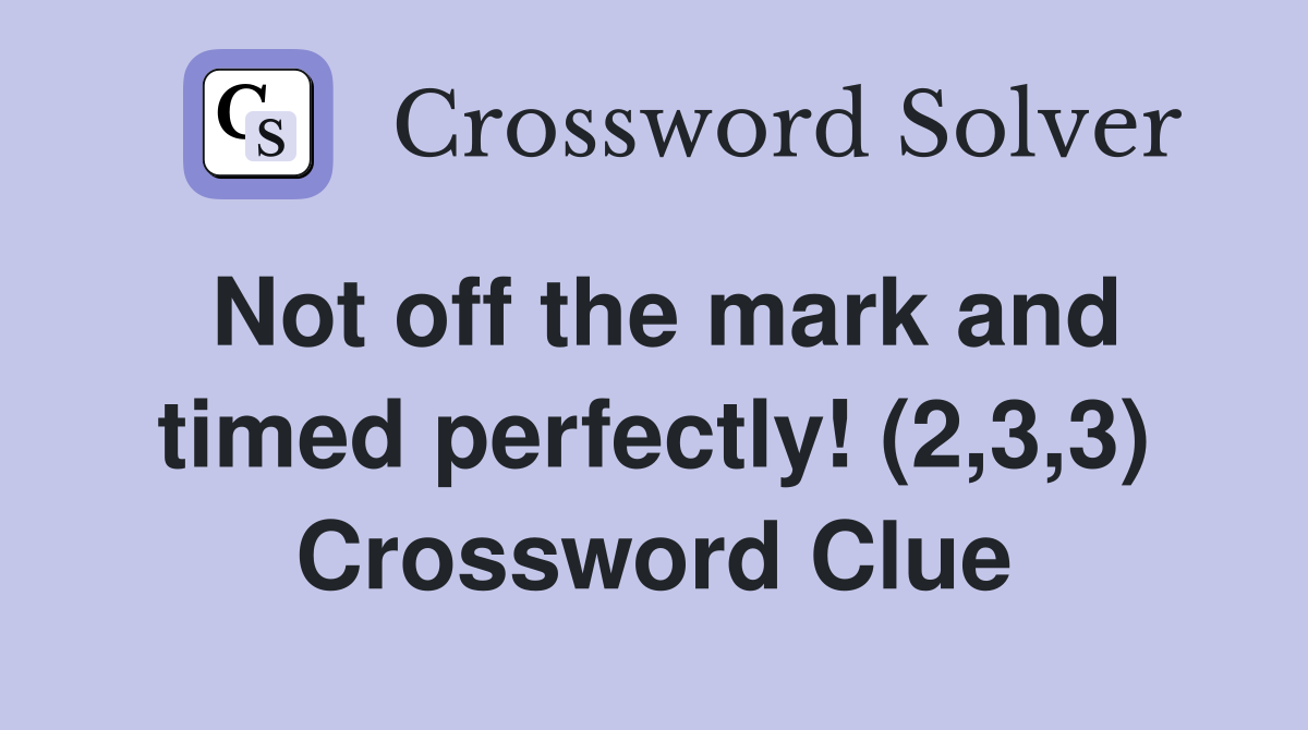 Not off the mark and timed perfectly! (2,3,3) Crossword Clue