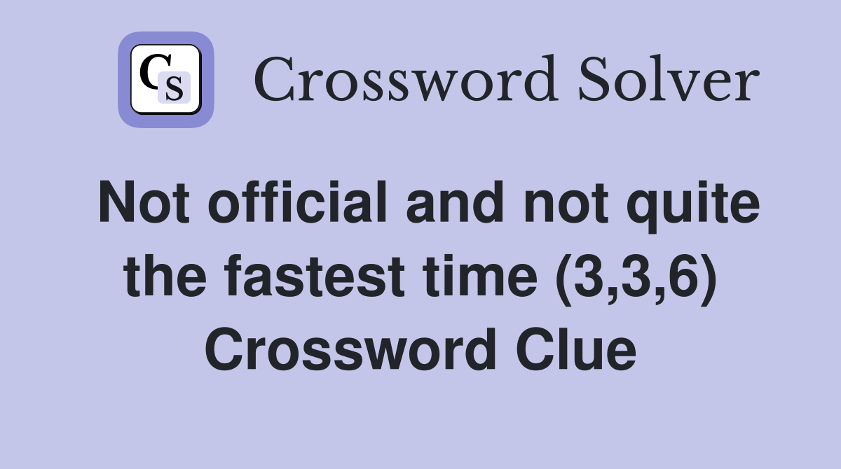 Not official and not quite the fastest time (3,3,6) Crossword Clue