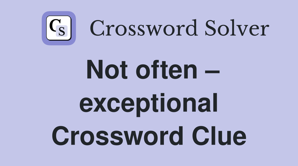Not often – exceptional Crossword Clue