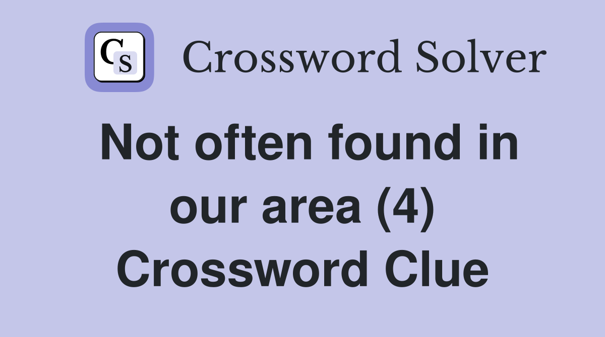 Not often found in our area (4) Crossword Clue