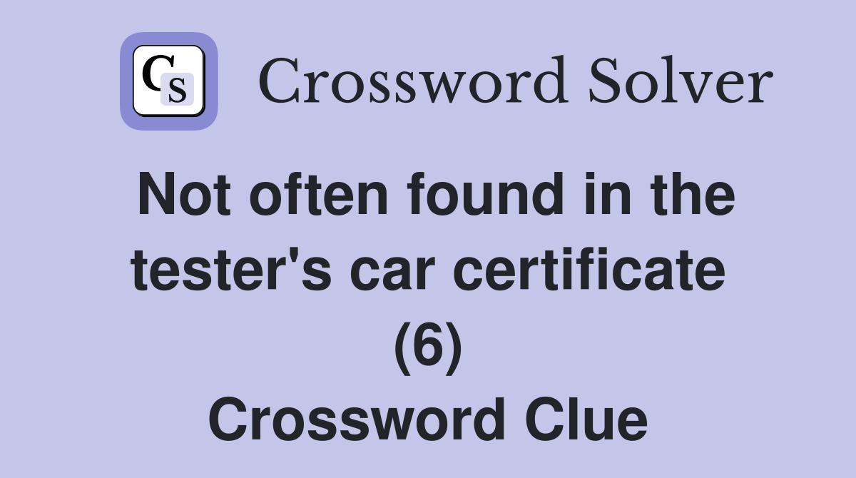Not often found in the tester's car certificate (6) Crossword Clue