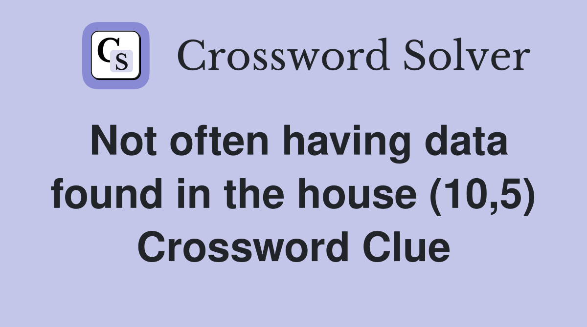 Not often having data found in the house (10,5) Crossword Clue