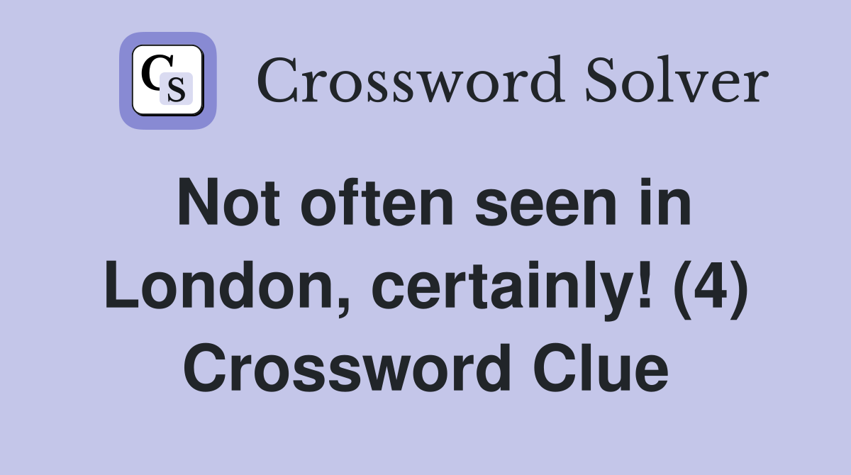 Not often seen in London, certainly! (4) Crossword Clue