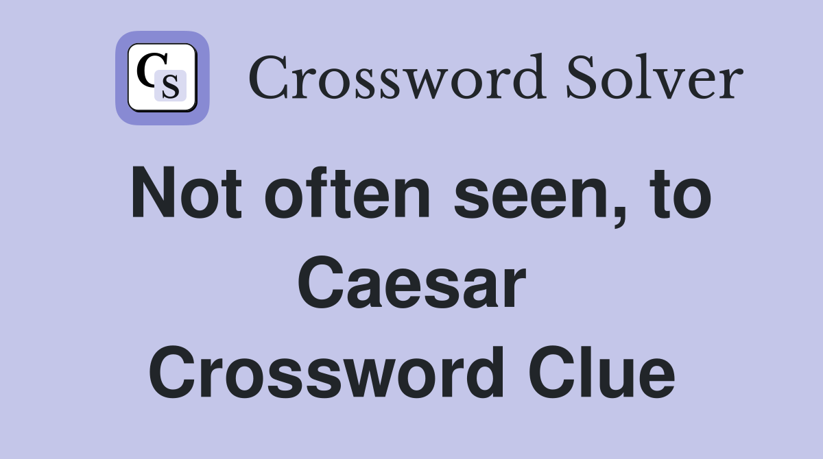 Not often seen, to Caesar Crossword Clue