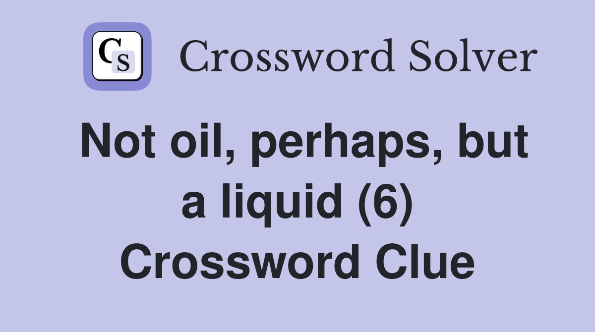 Not oil, perhaps, but a liquid (6) Crossword Clue