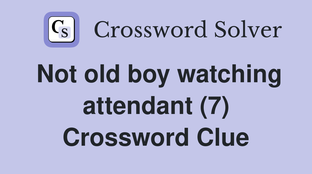 Not old boy watching attendant (7) Crossword Clue