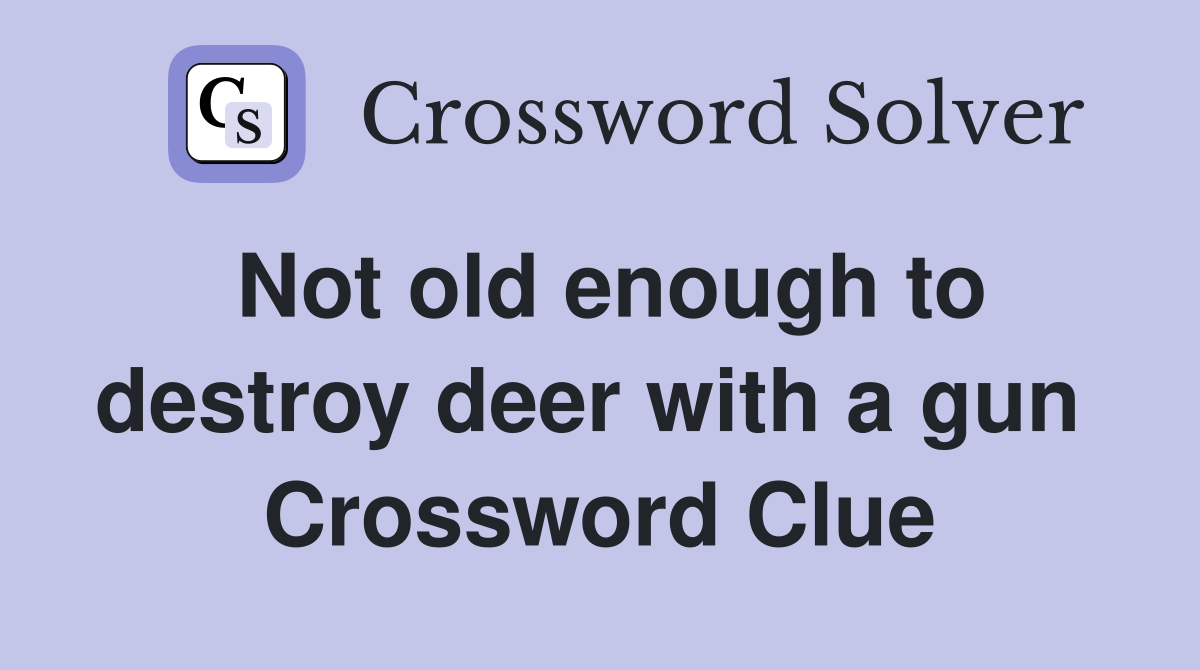 Not old enough to destroy deer with a gun  Crossword Clue