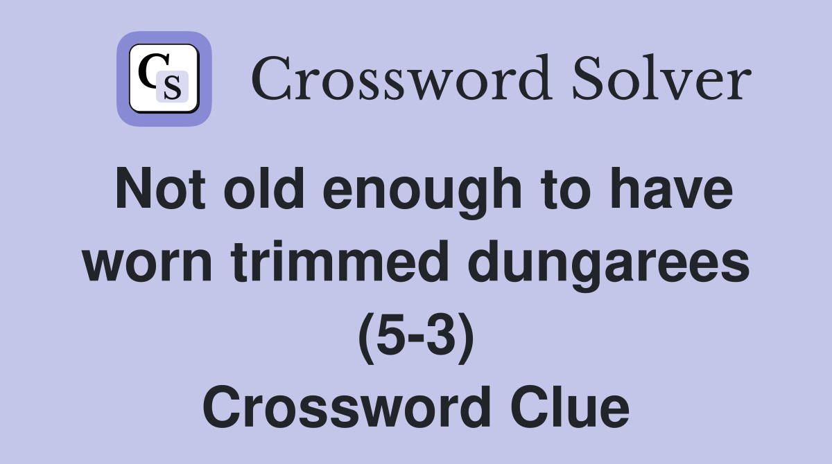 Not old enough to have worn trimmed dungarees (5-3) Crossword Clue