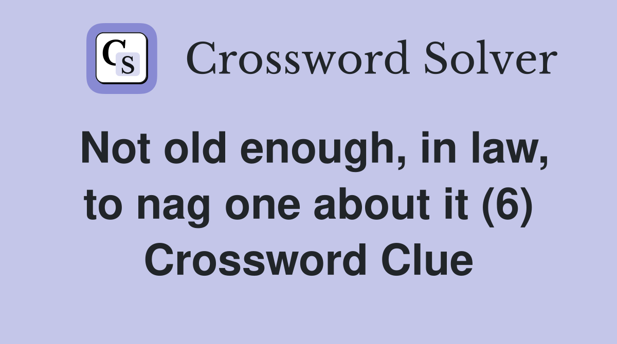 Not old enough, in law, to nag one about it (6) Crossword Clue