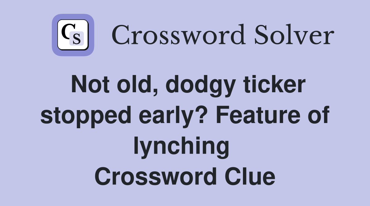 Not old, dodgy ticker stopped early? Feature of lynching  Crossword Clue