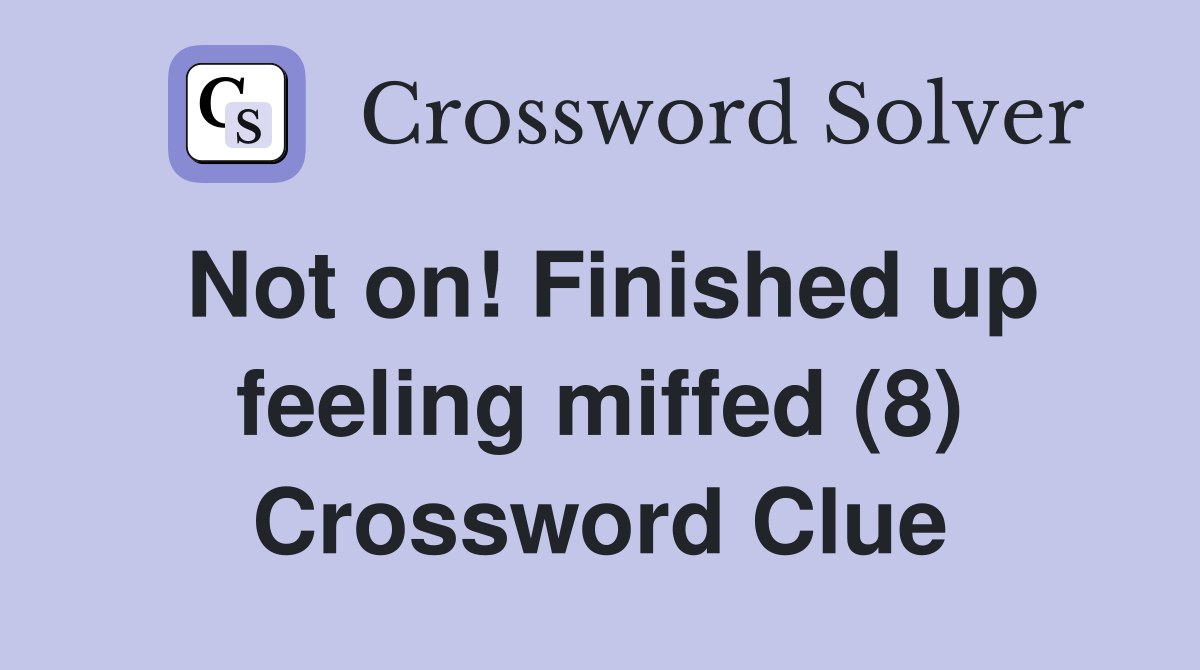 Not on! Finished up feeling miffed (8) Crossword Clue