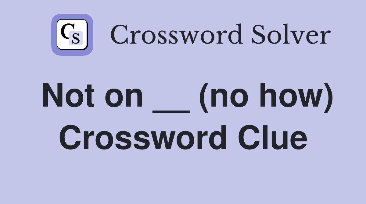 Not on __ (no how) Crossword Clue
