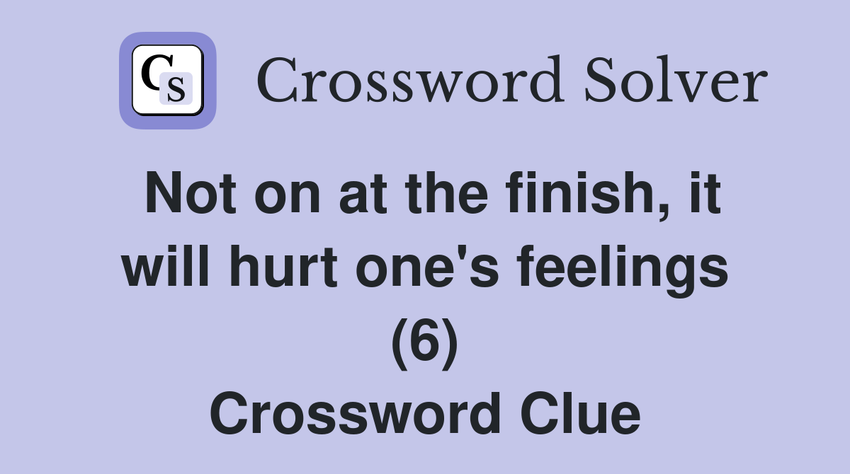 Not on at the finish, it will hurt one's feelings (6) Crossword Clue