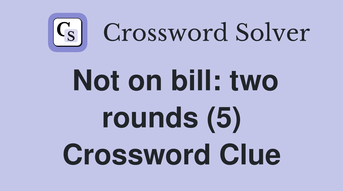 Not on bill: two rounds (5) Crossword Clue