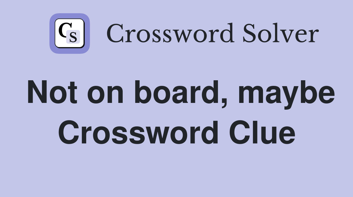 Not on board, maybe Crossword Clue