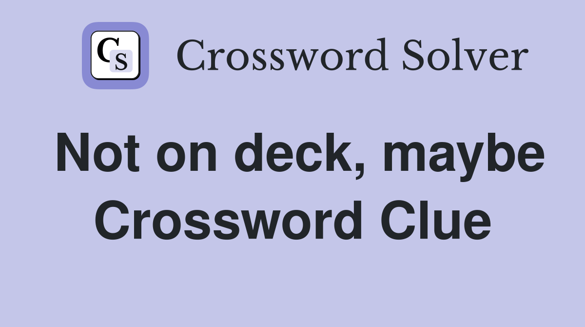 Not on deck, maybe Crossword Clue
