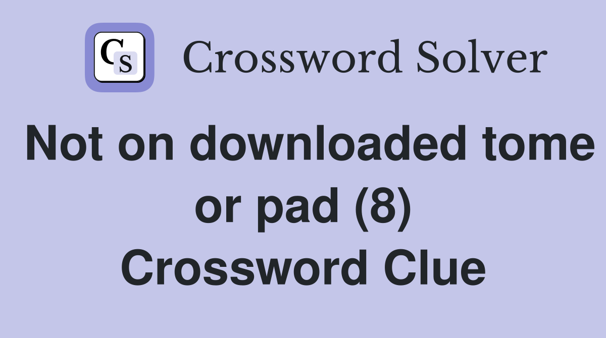 Not on downloaded tome or pad (8) Crossword Clue