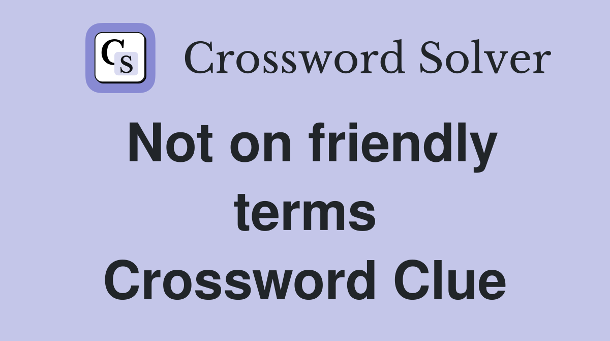Not on friendly terms Crossword Clue