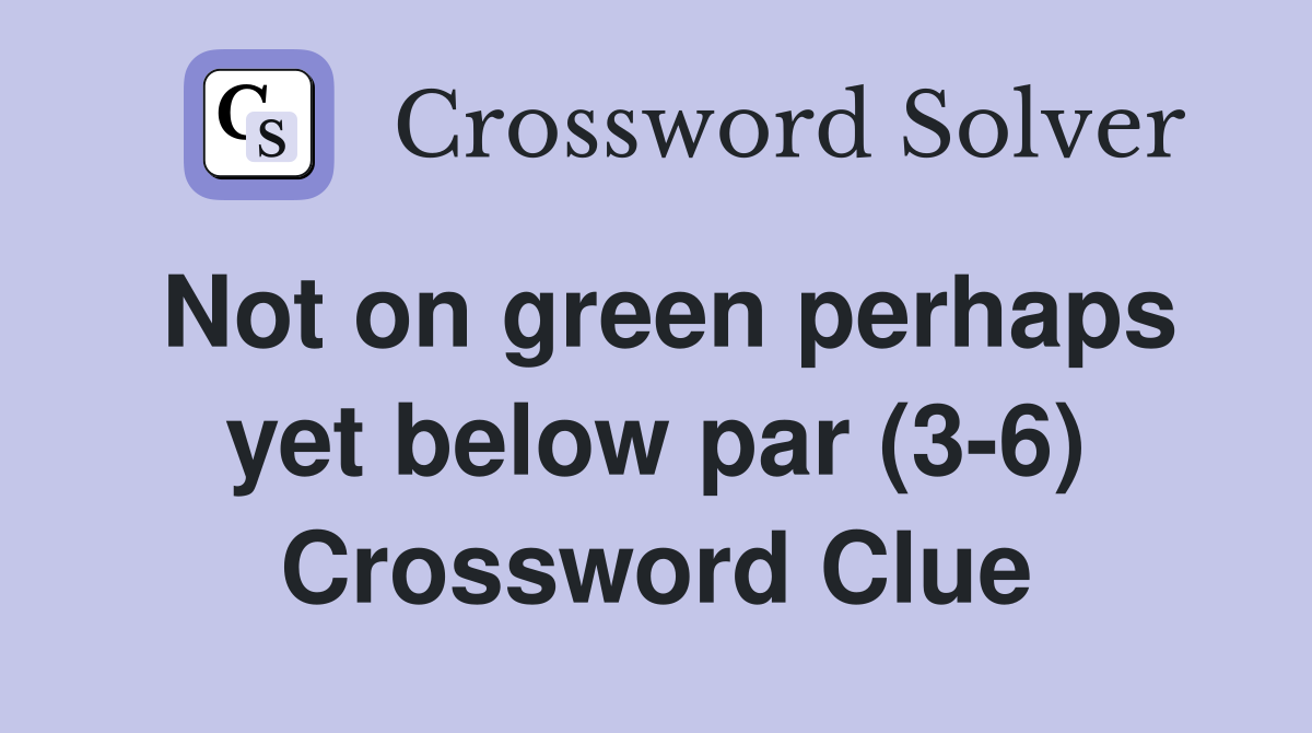 Not on green perhaps yet below par (3-6) Crossword Clue