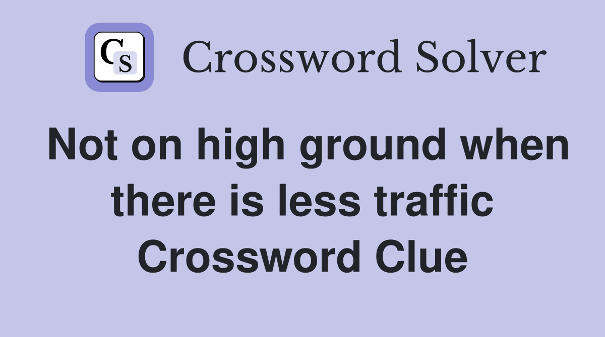 Not on high ground when there is less traffic Crossword Clue