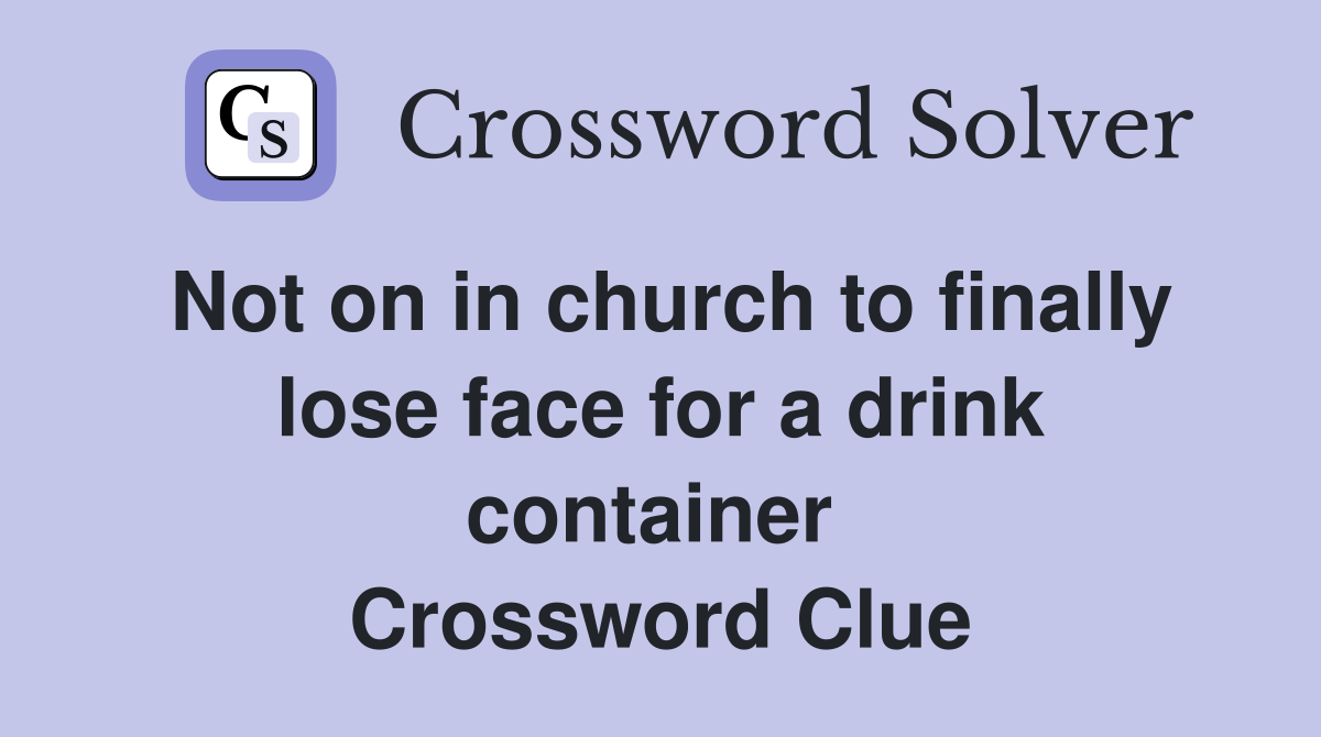 Not on in church to finally lose face for a drink container  Crossword Clue