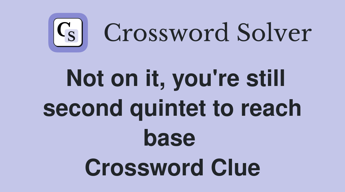 Not on it, you're still second quintet to reach base  Crossword Clue