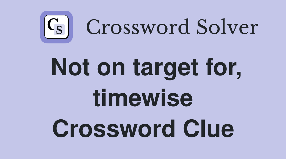 Not on target for, timewise Crossword Clue
