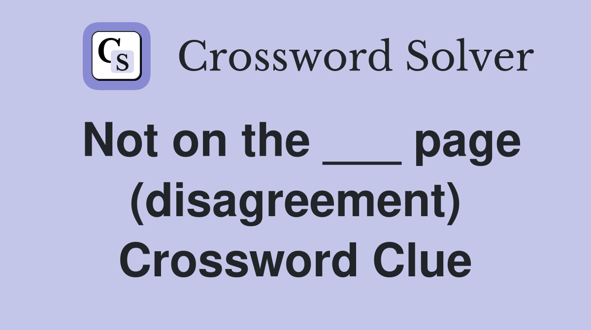 Not on the ___ page (disagreement) Crossword Clue