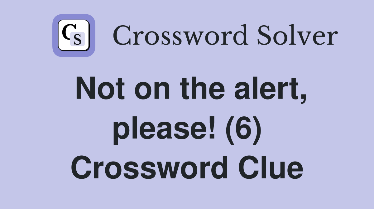 Not on the alert, please! (6) Crossword Clue