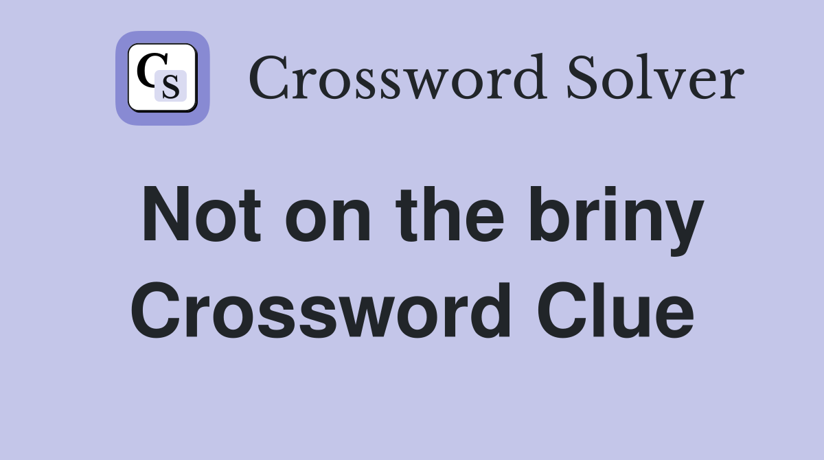 Not on the briny Crossword Clue