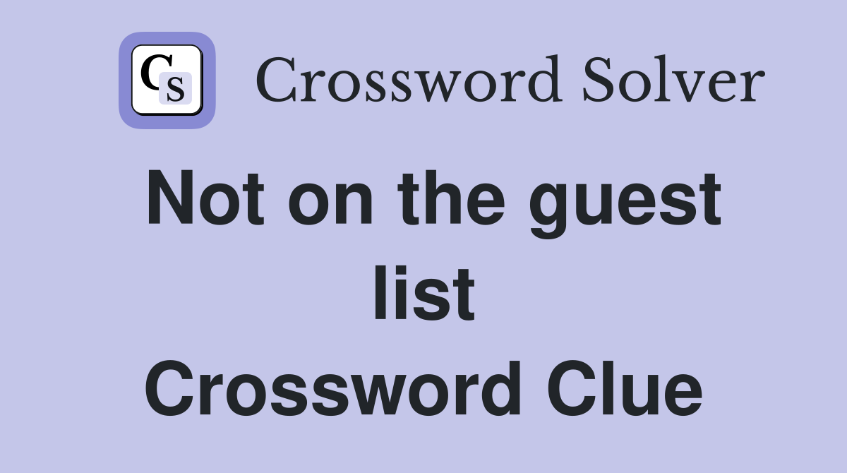 Not on the guest list Crossword Clue