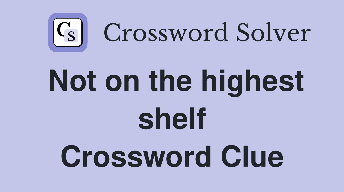 Not on the highest shelf Crossword Clue